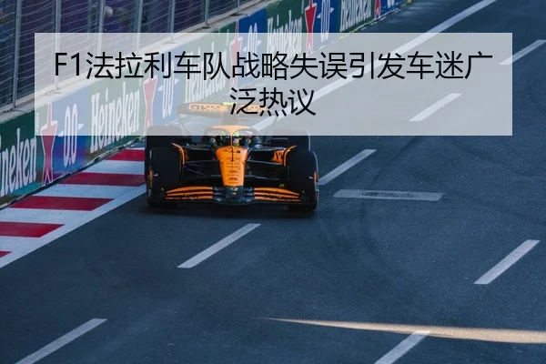 F1法拉利车队战略失误引发车迷广泛热议