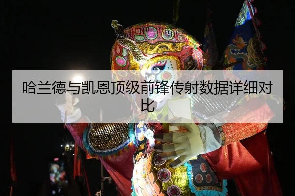 哈兰德与凯恩顶级前锋传射数据详细对比